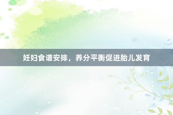 妊妇食谱安排，养分平衡促进胎儿发育